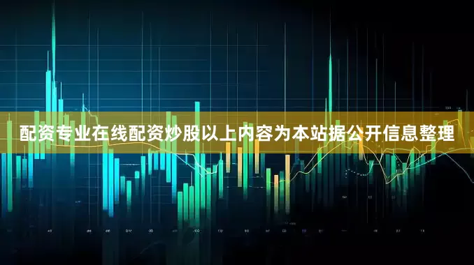 配资专业在线配资炒股以上内容为本站据公开信息整理
