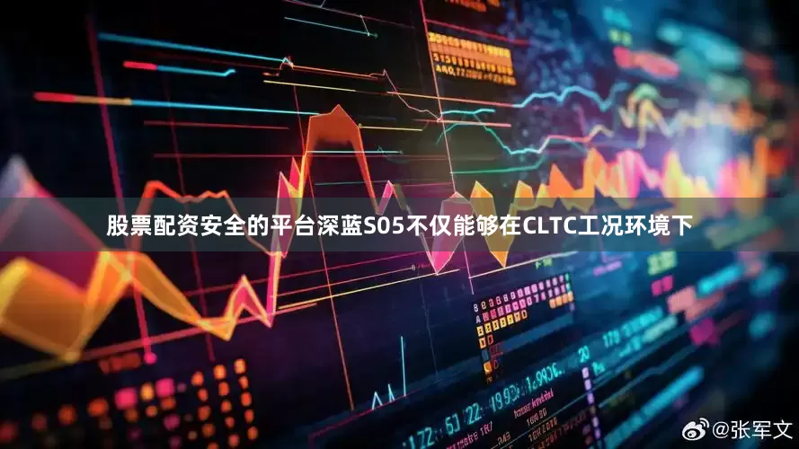 股票配资安全的平台深蓝S05不仅能够在CLTC工况环境下