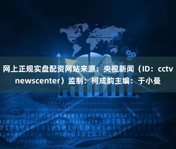 网上正规实盘配资网站来源：央视新闻（ID：cctvnewscenter）监制：柯成韵主编：于小曼