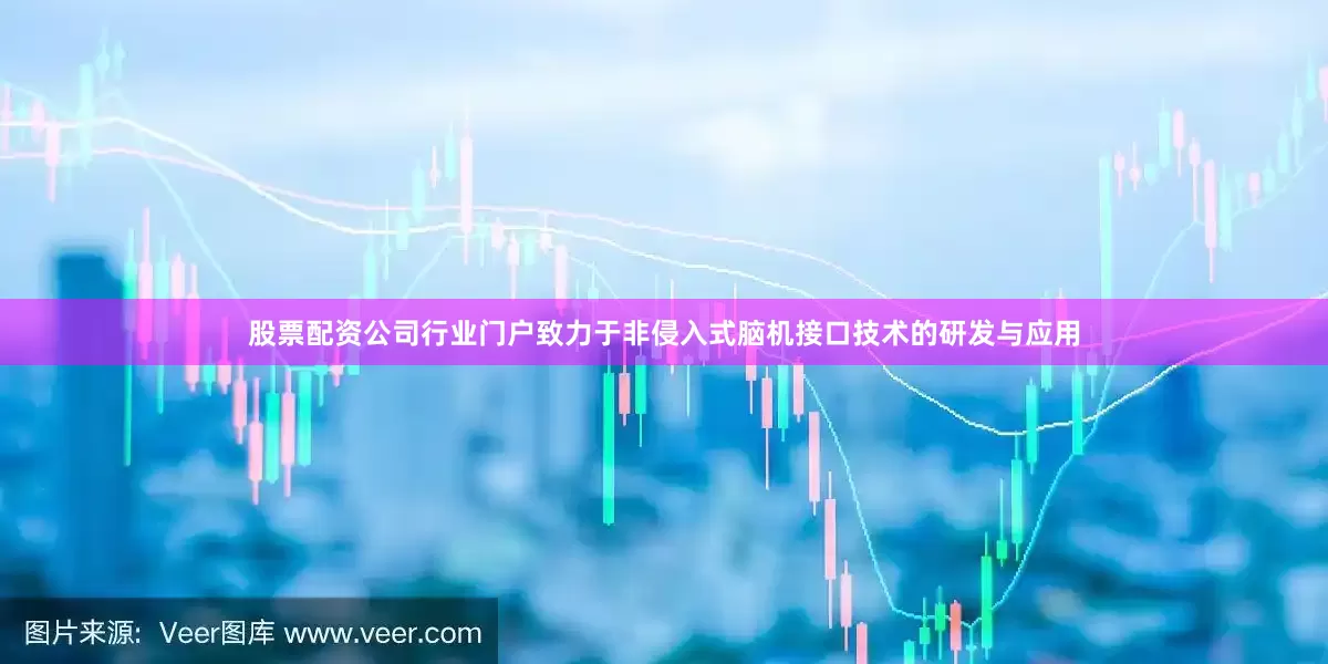 股票配资公司行业门户致力于非侵入式脑机接口技术的研发与应用
