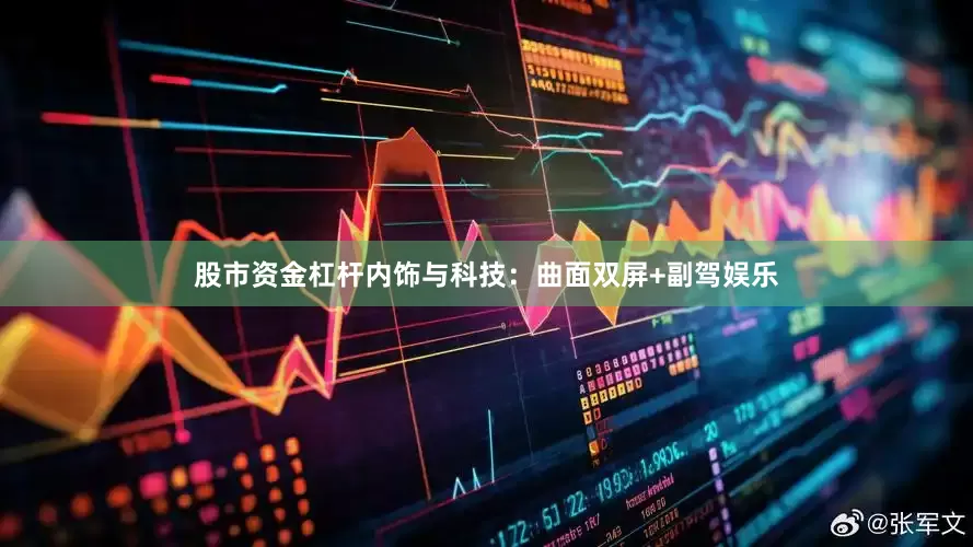 股市资金杠杆内饰与科技：曲面双屏+副驾娱乐