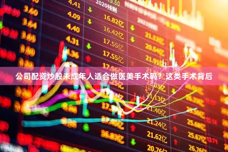 公司配资炒股未成年人适合做医美手术吗？这类手术背后