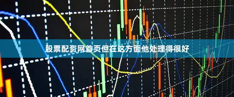 股票配资网首页但在这方面他处理得很好
