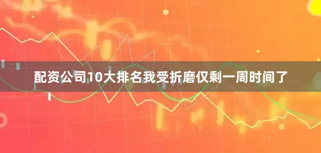 配资公司10大排名我受折磨仅剩一周时间了