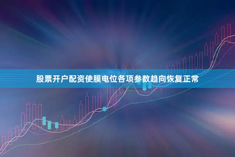 股票开户配资使膜电位各项参数趋向恢复正常