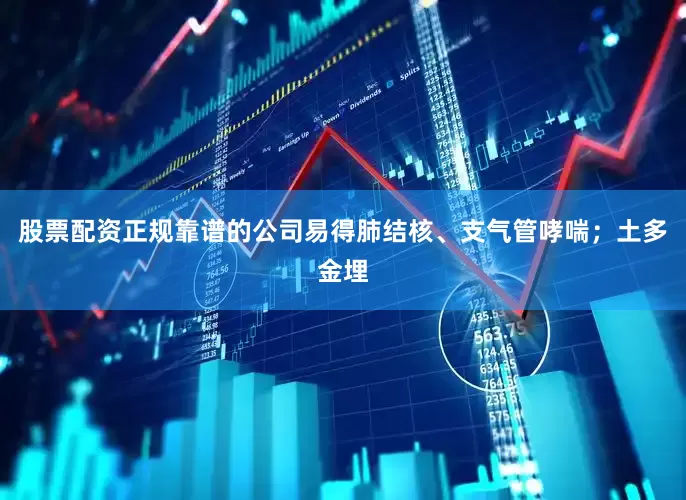 股票配资正规靠谱的公司易得肺结核、支气管哮喘；土多金埋