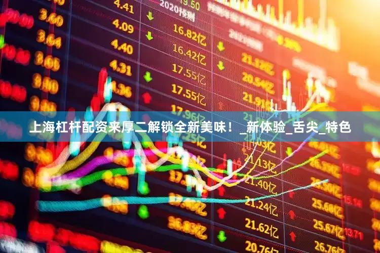 上海杠杆配资来厚二解锁全新美味！_新体验_舌尖_特色
