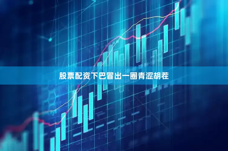 股票配资下巴冒出一圈青涩胡茬