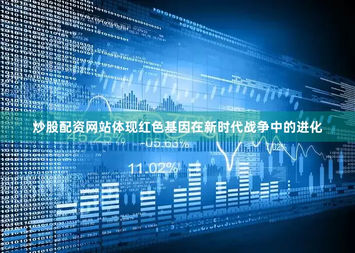 炒股配资网站体现红色基因在新时代战争中的进化
