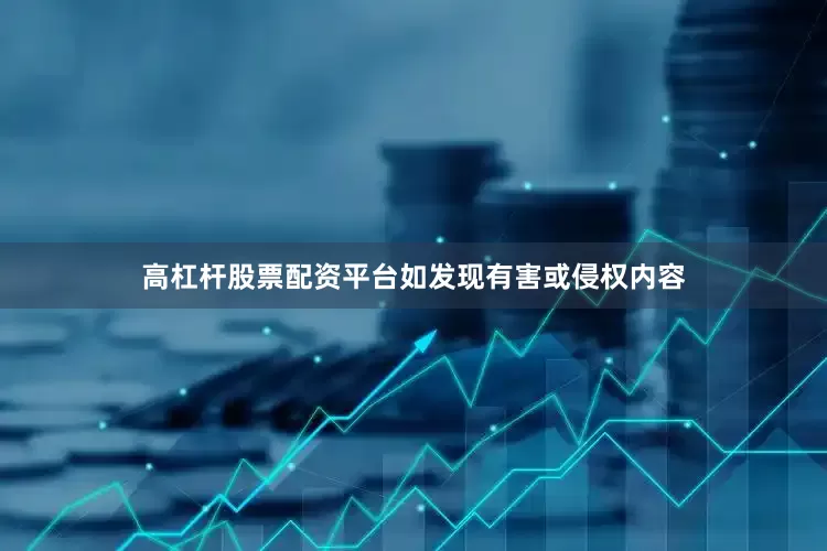 高杠杆股票配资平台如发现有害或侵权内容