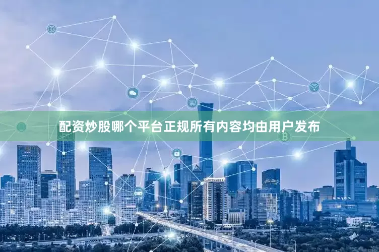 配资炒股哪个平台正规所有内容均由用户发布