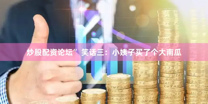 炒股配资论坛” 笑话三：小姨子买了个大南瓜