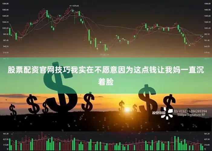 股票配资官网技巧我实在不愿意因为这点钱让我妈一直沉着脸