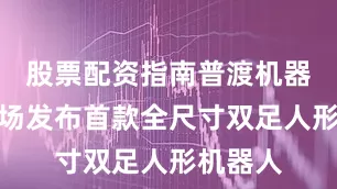 股票配资指南普渡机器人将现场发布首款全尺寸双足人形机器人