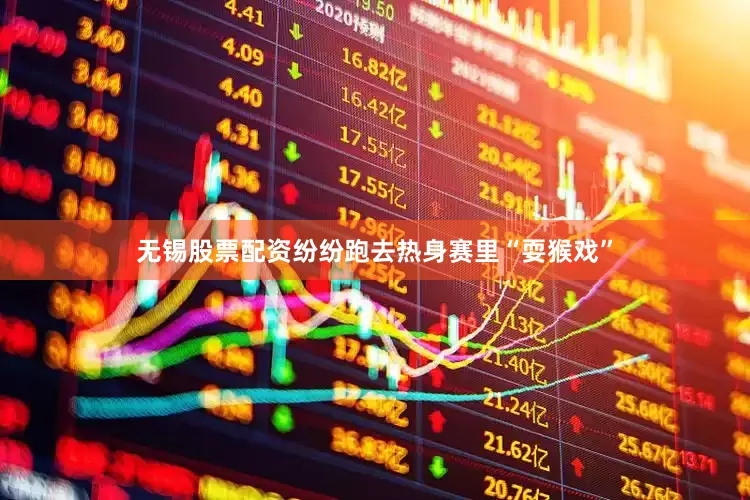 无锡股票配资纷纷跑去热身赛里“耍猴戏”
