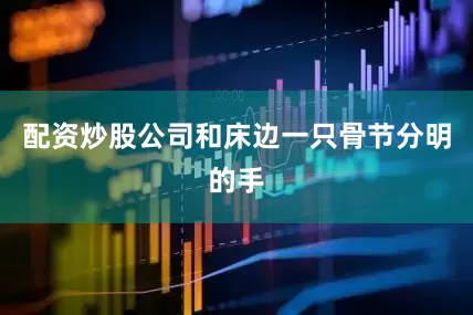 配资炒股公司和床边一只骨节分明的手