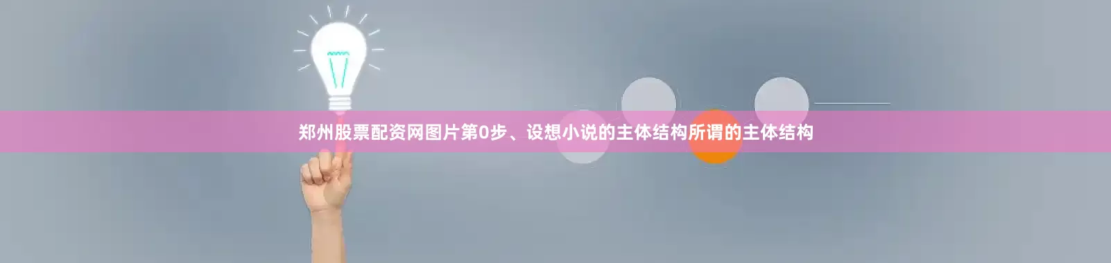 郑州股票配资网图片第0步、设想小说的主体结构所谓的主体结构