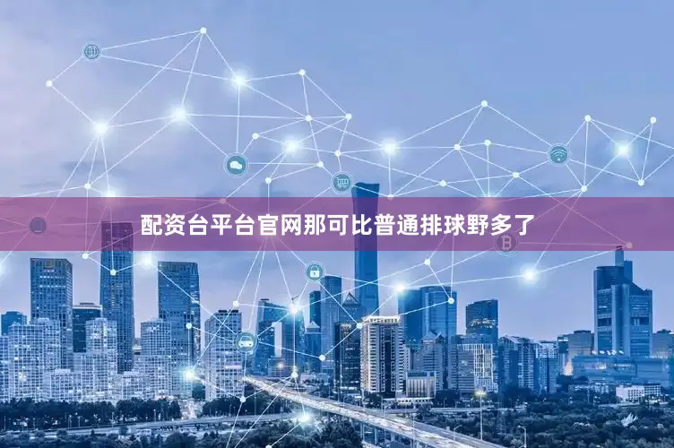 配资台平台官网那可比普通排球野多了