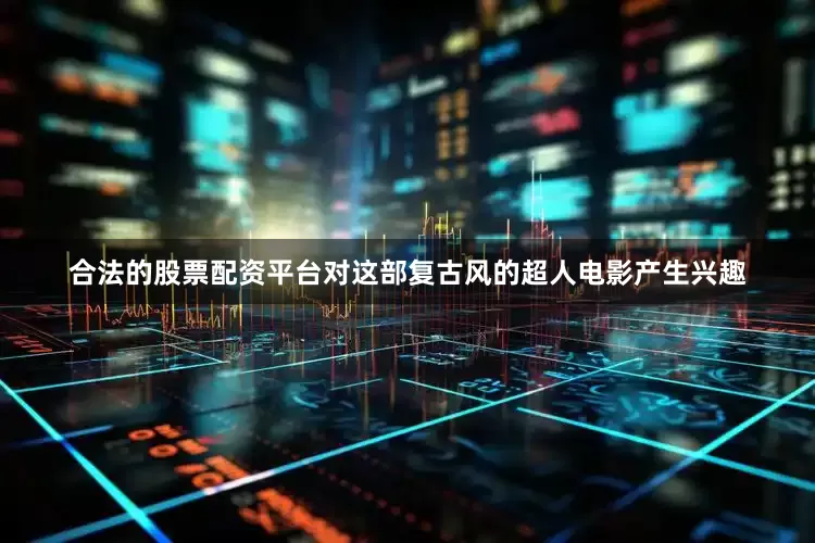 合法的股票配资平台对这部复古风的超人电影产生兴趣