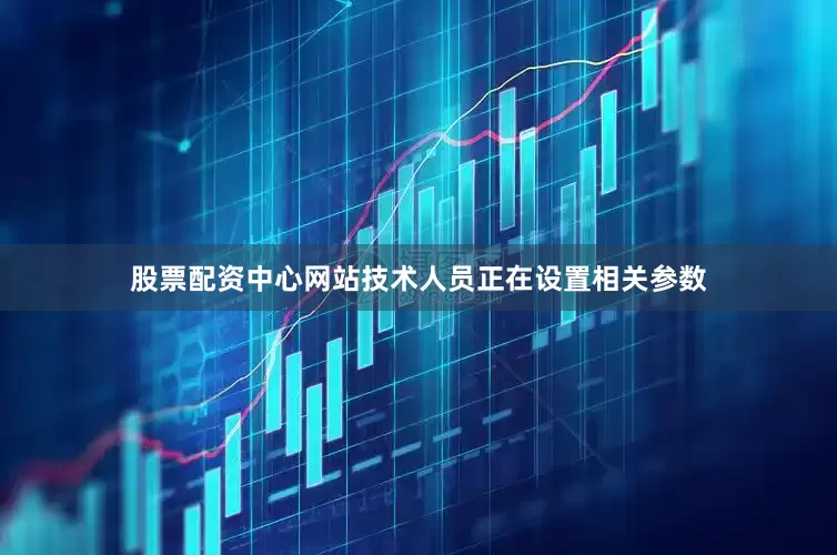 股票配资中心网站技术人员正在设置相关参数