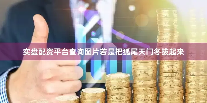 实盘配资平台查询图片若是把狐尾天门冬拔起来