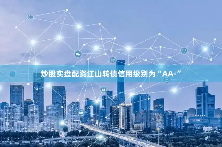 炒股实盘配资江山转债信用级别为“AA-”