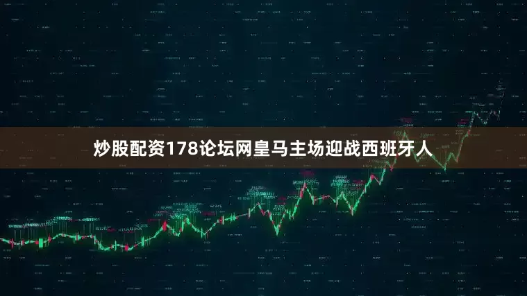 炒股配资178论坛网皇马主场迎战西班牙人